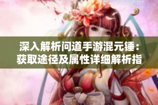 深入解析问道手游混元锤：获取途径及属性详细解析指南