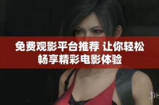 免费观影平台推荐 让你轻松畅享精彩电影体验