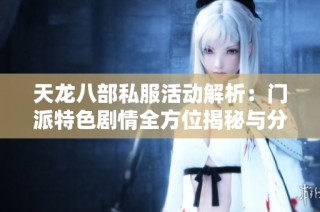 天龙八部私服活动解析：门派特色剧情全方位揭秘与分享