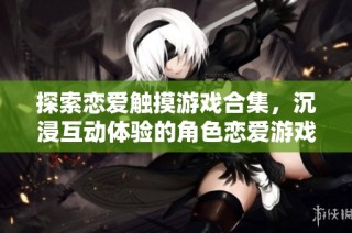 探索恋爱触摸游戏合集，沉浸互动体验的角色恋爱游戏推荐