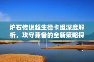 炉石传说超生德卡组深度解析，攻守兼备的全新策略探秘