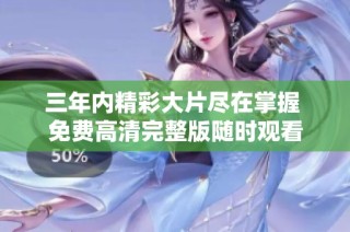 三年内精彩大片尽在掌握 免费高清完整版随时观看