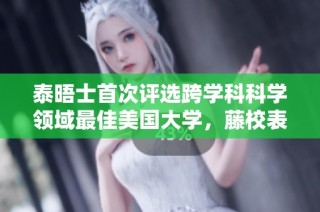 泰晤士首次评选跨学科科学领域最佳美国大学，藤校表现如何？