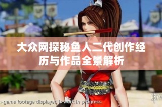 大众网探秘鱼人二代创作经历与作品全景解析