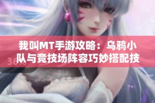 我叫MT手游攻略：乌鸦小队与竞技场阵容巧妙搭配技巧解析