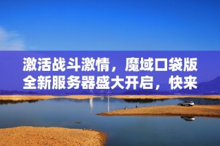 激活战斗激情，魔域口袋版全新服务器盛大开启，快来体验吧！
