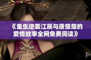 《重生逆袭江辰与唐楚楚的爱情故事全网免费阅读》