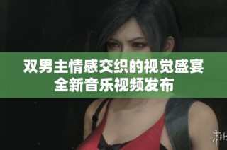 双男主情感交织的视觉盛宴全新音乐视频发布