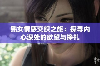 熟女情感交织之旅：探寻内心深处的欲望与挣扎