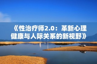 《性治疗师2.0：革新心理健康与人际关系的新视野》