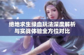 绝地求生绿血玩法深度解析与实战体验全方位对比