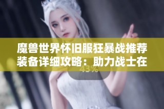 魔兽世界怀旧服狂暴战推荐装备详细攻略：助力战士在P4阶段达到战力极限