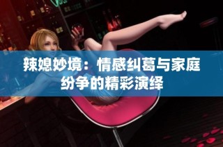 辣媳妙境：情感纠葛与家庭纷争的精彩演绎