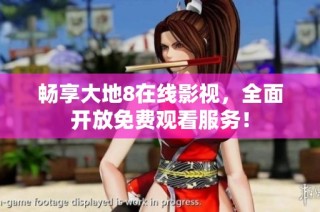 畅享大地8在线影视，全面开放免费观看服务！