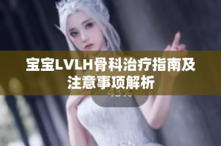 宝宝LVLH骨科治疗指南及注意事项解析