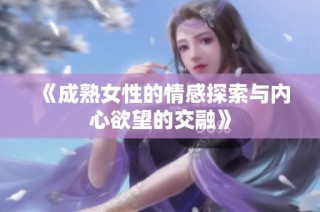 《成熟女性的情感探索与内心欲望的交融》
