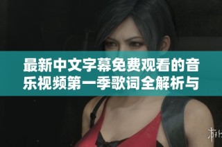 最新中文字幕免费观看的音乐视频第一季歌词全解析与赏析
