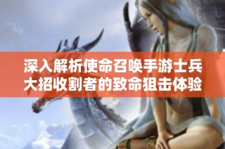 深入解析使命召唤手游士兵大招收割者的致命狙击体验