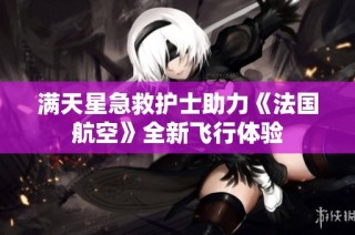 满天星急救护士助力《法国航空》全新飞行体验