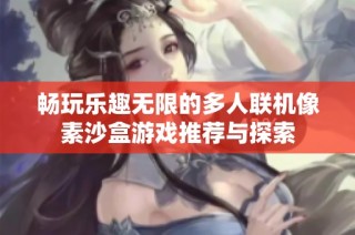 畅玩乐趣无限的多人联机像素沙盒游戏推荐与探索