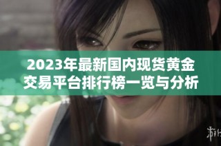 2023年最新国内现货黄金交易平台排行榜一览与分析