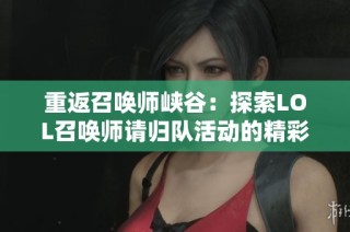 重返召唤师峡谷：探索LOL召唤师请归队活动的精彩内容与玩法指南