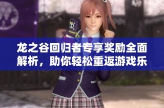 龙之谷回归者专享奖励全面解析，助你轻松重返游戏乐趣与成长