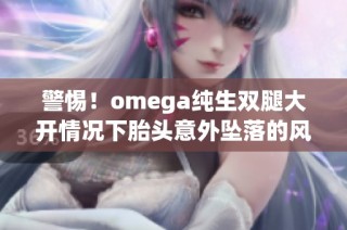 警惕！omega纯生双腿大开情况下胎头意外坠落的风险与应对措施