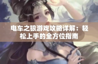 电车之狼游戏攻略详解：轻松上手的全方位指南