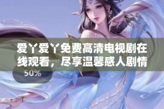 爱丫爱丫免费高清电视剧在线观看，尽享温馨感人剧情