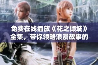 免费在线播放《花之倾城》全集，带你领略浪漫故事的精彩瞬间