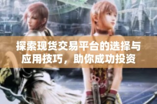 探索现货交易平台的选择与应用技巧，助你成功投资