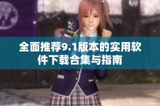 全面推荐9.1版本的实用软件下载合集与指南