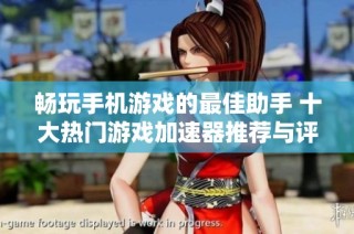 畅玩手机游戏的最佳助手 十大热门游戏加速器推荐与评测指南
