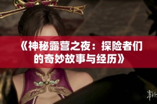 《神秘露营之夜：探险者们的奇妙故事与经历》