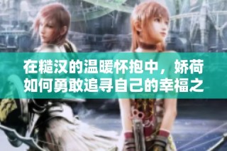 在糙汉的温暖怀抱中，娇荷如何勇敢追寻自己的幸福之路