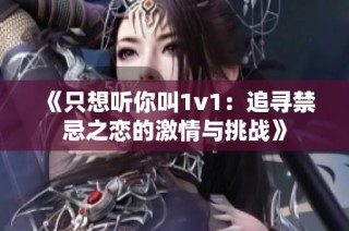 《只想听你叫1v1：追寻禁忌之恋的激情与挑战》