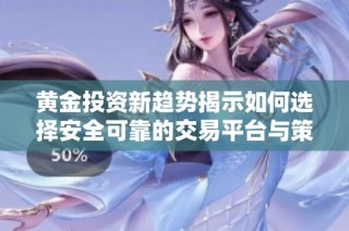 黄金投资新趋势揭示如何选择安全可靠的交易平台与策略