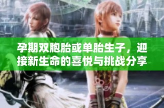 孕期双胞胎或单胎生子，迎接新生命的喜悦与挑战分享