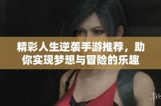 精彩人生逆袭手游推荐，助你实现梦想与冒险的乐趣