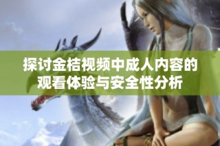 探讨金桔视频中成人内容的观看体验与安全性分析