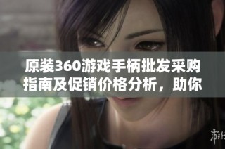 原装360游戏手柄批发采购指南及促销价格分析，助你选择合适的游戏外设
