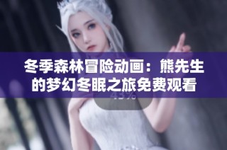 冬季森林冒险动画：熊先生的梦幻冬眠之旅免费观看