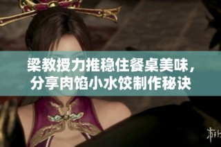 梁教授力推稳住餐桌美味，分享肉馅小水饺制作秘诀
