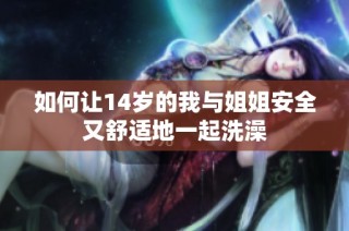 如何让14岁的我与姐姐安全又舒适地一起洗澡