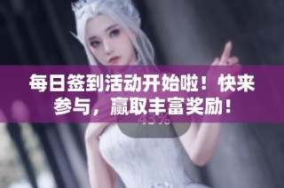 每日签到活动开始啦！快来参与，赢取丰富奖励！
