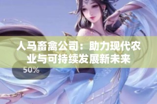 人马畜禽公司：助力现代农业与可持续发展新未来