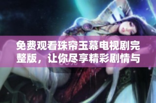 免费观看珠帘玉幕电视剧完整版，让你尽享精彩剧情与感人故事