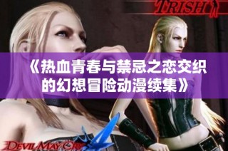 《热血青春与禁忌之恋交织的幻想冒险动漫续集》