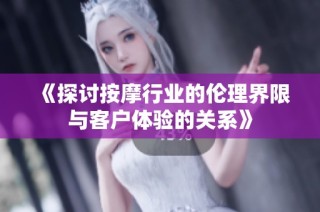 《探讨按摩行业的伦理界限与客户体验的关系》